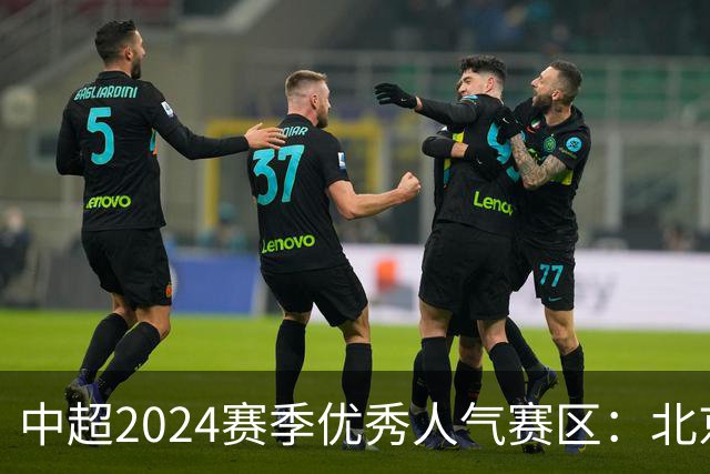 中超2024赛季优秀人气赛区：北京等5个赛区获奖